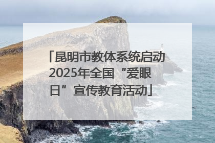 昆明市教体系统启动2025年全国“爱眼日”宣传教育活动