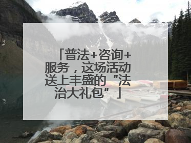 普法+咨询+服务，这场活动送上丰盛的“法治大礼包”