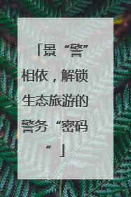 景“警”相依，解锁生态旅游的警务“密码”