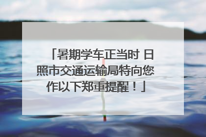 暑期学车正当时 日照市交通运输局特向您作以下郑重提醒！