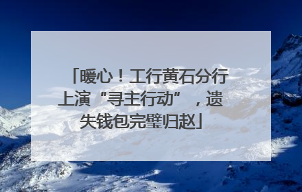 暖心！工行黄石分行上演“寻主行动”，遗失钱包完璧归赵