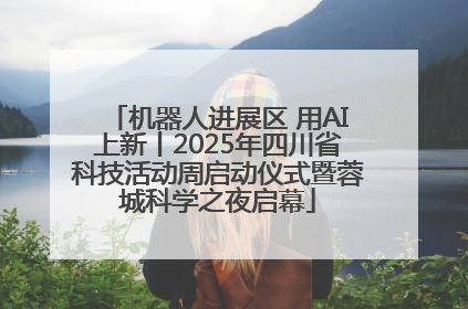 机器人进展区 用AI上新丨2025年四川省科技活动周启动仪式暨蓉城科学之夜启幕
