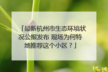最新杭州市生态环境状况公报发布 现场为何特地推荐这个小区？