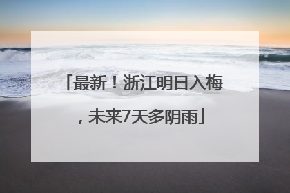 最新！浙江明日入梅，未来7天多阴雨