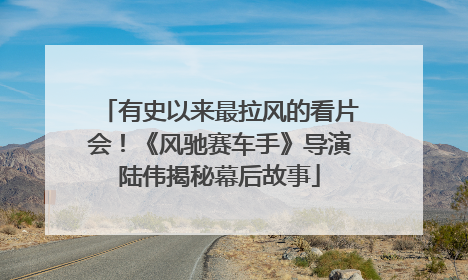 有史以来最拉风的看片会！《风驰赛车手》导演陆伟揭秘幕后故事