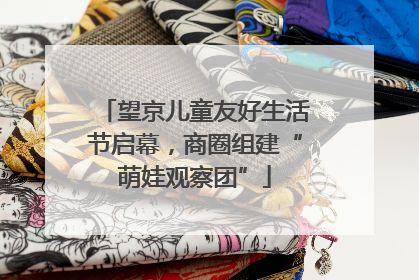 望京儿童友好生活节启幕，商圈组建“萌娃观察团”