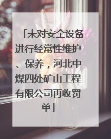 未对安全设备进行经常性维护、保养，河北中煤四处矿山工程有限公司再收罚单
