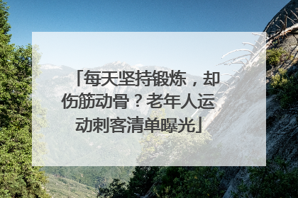 每天坚持锻炼，却伤筋动骨？老年人运动刺客清单曝光