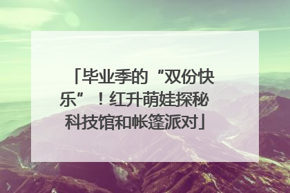 毕业季的“双份快乐”！红升萌娃探秘科技馆和帐篷派对