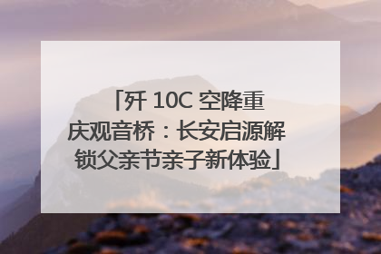 歼 10C 空降重庆观音桥：长安启源解锁父亲节亲子新体验