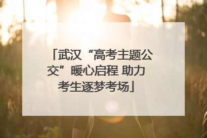 武汉“高考主题公交”暖心启程 助力考生逐梦考场