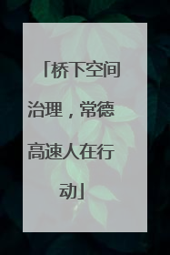 桥下空间治理，常德高速人在行动