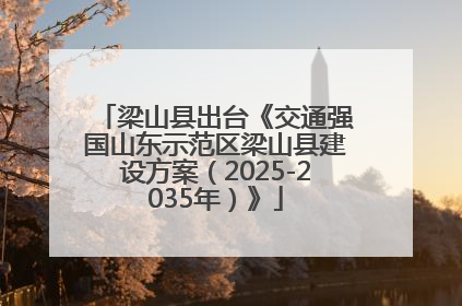 梁山县出台《交通强国山东示范区梁山县建设方案（2025-2035年）》