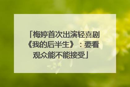 梅婷首次出演轻喜剧《我的后半生》：要看观众能不能接受
