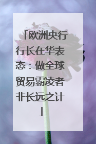 欧洲央行行长在华表态：做全球贸易霸凌者非长远之计