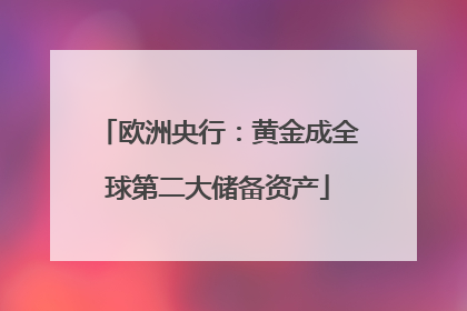 欧洲央行：黄金成全球第二大储备资产