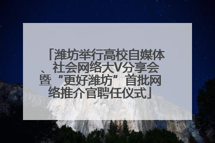 潍坊举行高校自媒体、社会网络大V分享会暨“更好潍坊”首批网络推介官聘任仪式