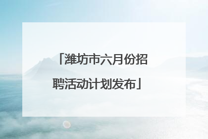 潍坊市六月份招聘活动计划发布