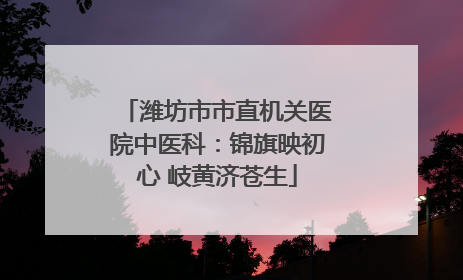 潍坊市市直机关医院中医科：锦旗映初心 岐黄济苍生