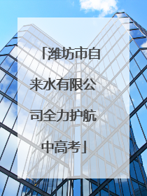 潍坊市自来水有限公司全力护航中高考