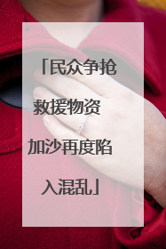 民众争抢救援物资 加沙再度陷入混乱