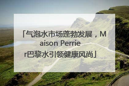 气泡水市场蓬勃发展，Maison Perrier巴黎水引领健康风尚