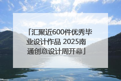 汇聚近600件优秀毕业设计作品 2025南通创意设计周开幕