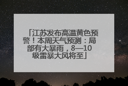江苏发布高温黄色预警！本周天气预测：局部有大暴雨，8—10级雷暴大风将至