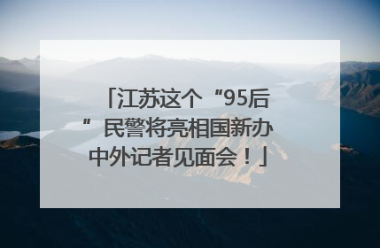 江苏这个“95后”民警将亮相国新办中外记者见面会！