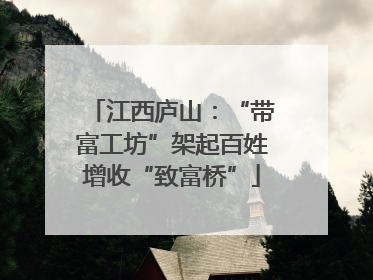 江西庐山：“带富工坊”架起百姓增收“致富桥”