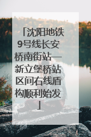 沈阳地铁9号线长安桥南街站—新立堡桥站区间右线盾构顺利始发
