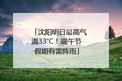 沈阳明日最高气温33℃！端午节假期有雷阵雨