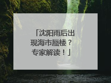 沈阳雨后出现海市蜃楼？专家解读！
