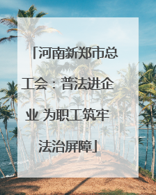 河南新郑市总工会：普法进企业 为职工筑牢法治屏障
