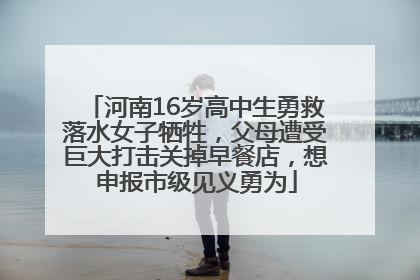 河南16岁高中生勇救落水女子牺牲，父母遭受巨大打击关掉早餐店，想申报市级见义勇为