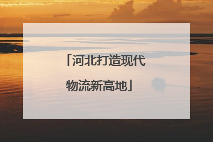 河北打造现代物流新高地