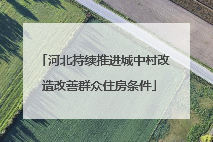 河北持续推进城中村改造改善群众住房条件