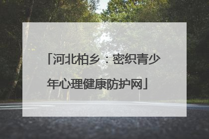 河北柏乡：密织青少年心理健康防护网