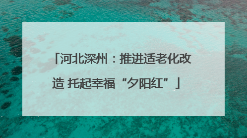 河北深州：推进适老化改造 托起幸福“夕阳红”