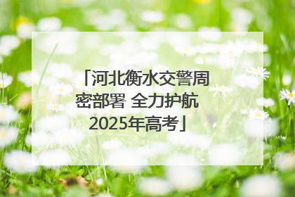 河北衡水交警周密部署 全力护航2025年高考