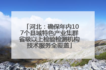 河北：确保年内107个县域特色产业集群省级以上检验检测机构技术服务全覆盖