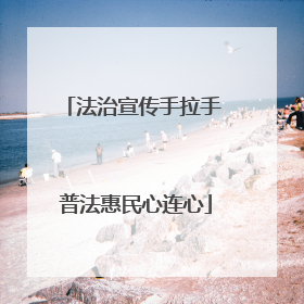 法治宣传手拉手 普法惠民心连心