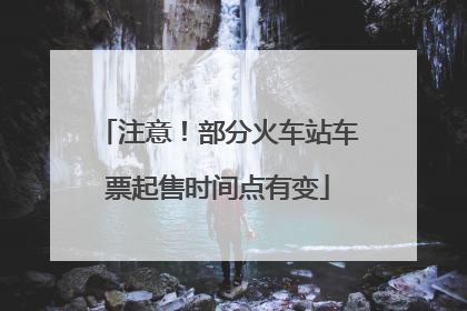 注意！部分火车站车票起售时间点有变