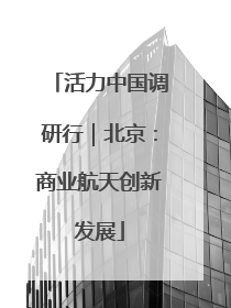 活力中国调研行｜北京：商业航天创新发展