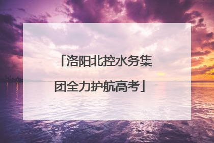 洛阳北控水务集团全力护航高考