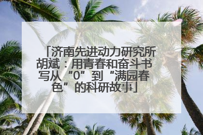 济南先进动力研究所胡斌：用青春和奋斗书写从“0”到“满园春色”的科研故事
