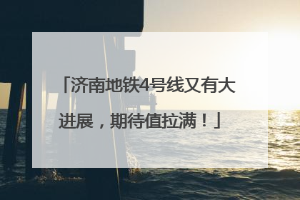 济南地铁4号线又有大进展，期待值拉满！