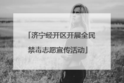 济宁经开区开展全民禁毒志愿宣传活动