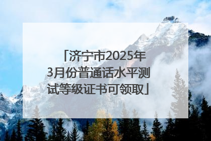 济宁市2025年3月份普通话水平测试等级证书可领取