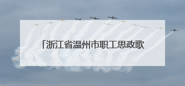 浙江省温州市职工思政歌曲AI创作大赛决赛落幕